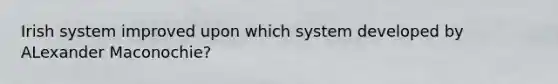 Irish system improved upon which system developed by ALexander Maconochie?