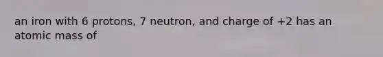 an iron with 6 protons, 7 neutron, and charge of +2 has an atomic mass of