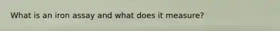 What is an iron assay and what does it measure?