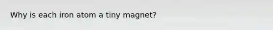 Why is each iron atom a tiny magnet?