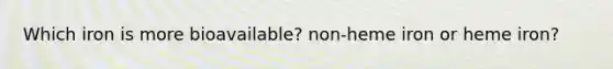 Which iron is more bioavailable? non-heme iron or heme iron?