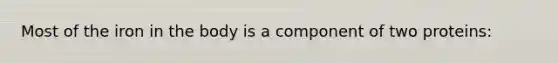 Most of the iron in the body is a component of two proteins: