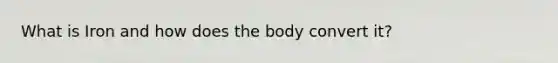 What is Iron and how does the body convert it?