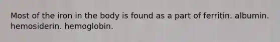 Most of the iron in the body is found as a part of ferritin. albumin. hemosiderin. hemoglobin.