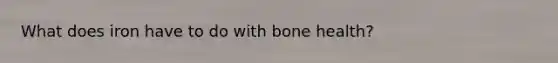 What does iron have to do with bone health?