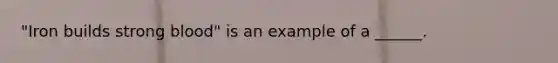 "Iron builds strong blood" is an example of a ______.