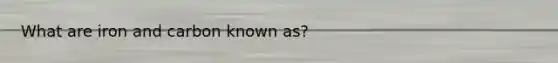 What are iron and carbon known as?