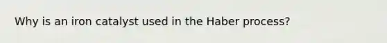 Why is an iron catalyst used in the Haber process?