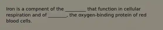 Iron is a compnent of the _________ that function in cellular respiration and of ________, the oxygen-binding protein of red blood cells.