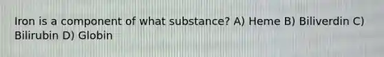 Iron is a component of what substance? A) Heme B) Biliverdin C) Bilirubin D) Globin