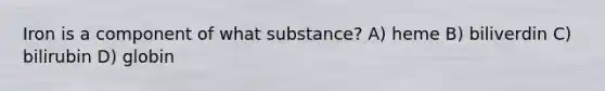 Iron is a component of what substance? A) heme B) biliverdin C) bilirubin D) globin