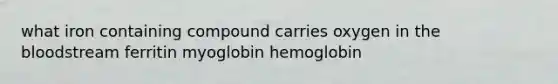 what iron containing compound carries oxygen in the bloodstream ferritin myoglobin hemoglobin