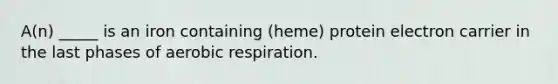 A(n) _____ is an iron containing (heme) protein electron carrier in the last phases of aerobic respiration.