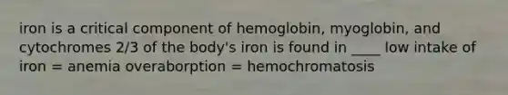 iron is a critical component of hemoglobin, myoglobin, and cytochromes 2/3 of the body's iron is found in ____ low intake of iron = anemia overaborption = hemochromatosis