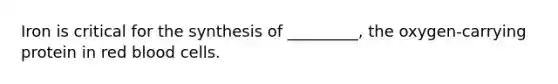 Iron is critical for the synthesis of _________, the oxygen-carrying protein in red blood cells.