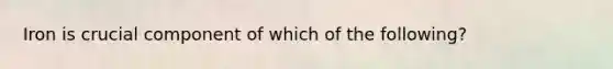 Iron is crucial component of which of the following?