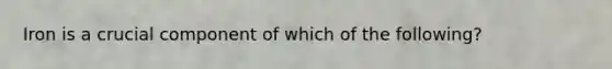 Iron is a crucial component of which of the following?