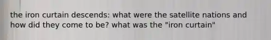 the iron curtain descends: what were the satellite nations and how did they come to be? what was the "iron curtain"