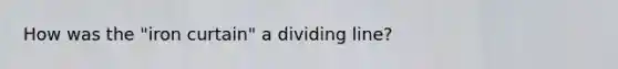 How was the "iron curtain" a dividing line?