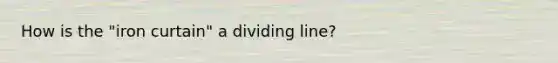 How is the "iron curtain" a dividing line?