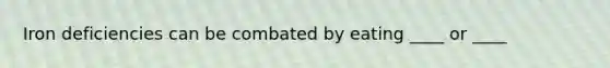Iron deficiencies can be combated by eating ____ or ____