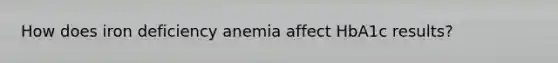 How does iron deficiency anemia affect HbA1c results?