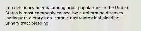 Iron deficiency anemia among adult populations in the United States is most commonly caused by: autoimmune diseases. inadequate dietary iron. chronic gastrointestinal bleeding. urinary tract bleeding.