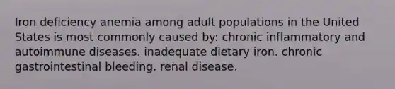 Iron deficiency anemia among adult populations in the United States is most commonly caused by: chronic inflammatory and autoimmune diseases. inadequate dietary iron. chronic gastrointestinal bleeding. renal disease.