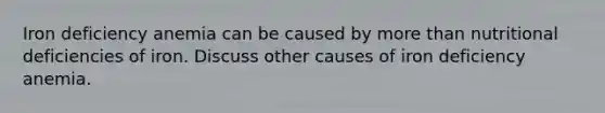 Iron deficiency anemia can be caused by more than nutritional deficiencies of iron. Discuss other causes of iron deficiency anemia.