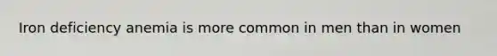 Iron deficiency anemia is more common in men than in women