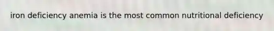 iron deficiency anemia is the most common nutritional deficiency