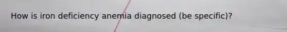 How is iron deficiency anemia diagnosed (be specific)?