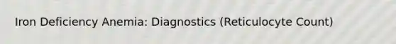 Iron Deficiency Anemia: Diagnostics (Reticulocyte Count)