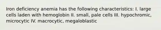 Iron deficiency anemia has the following characteristics: I. large cells laden with hemoglobin II. small, pale cells III. hypochromic, microcytic IV. macrocytic, megaloblastic