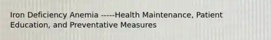 Iron Deficiency Anemia -----Health Maintenance, Patient Education, and Preventative Measures