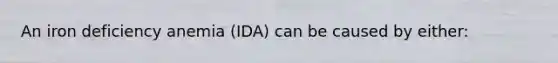 An iron deficiency anemia (IDA) can be caused by either: