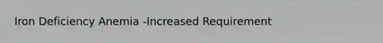 Iron Deficiency Anemia -Increased Requirement
