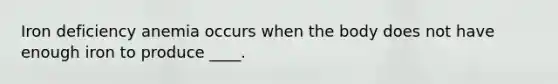Iron deficiency anemia occurs when the body does not have enough iron to produce ____.