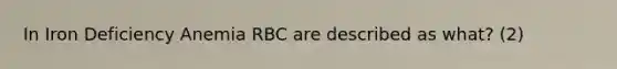 In Iron Deficiency Anemia RBC are described as what? (2)