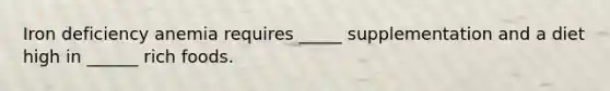 Iron deficiency anemia requires _____ supplementation and a diet high in ______ rich foods.