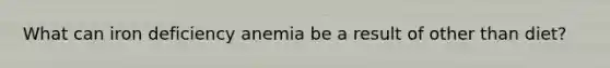 What can iron deficiency anemia be a result of other than diet?