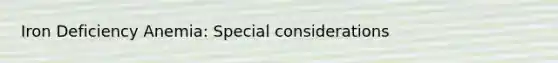 Iron Deficiency Anemia: Special considerations