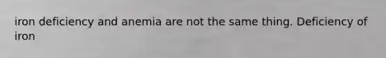 iron deficiency and anemia are not the same thing. Deficiency of iron
