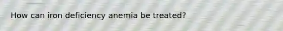 How can iron deficiency anemia be treated?