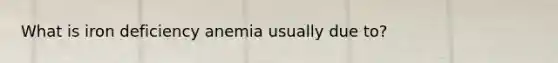 What is iron deficiency anemia usually due to?