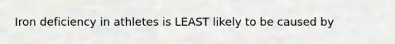 Iron deficiency in athletes is LEAST likely to be caused by