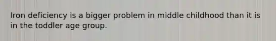 Iron deficiency is a bigger problem in middle childhood than it is in the toddler age group.