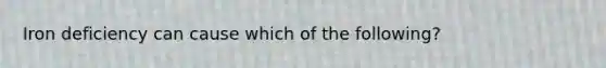 Iron deficiency can cause which of the following?