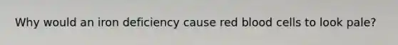 Why would an iron deficiency cause red blood cells to look pale?