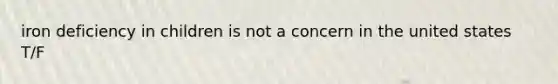 iron deficiency in children is not a concern in the united states T/F